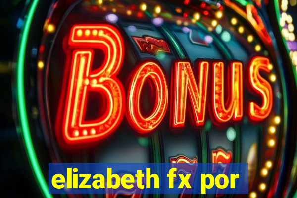 elizabeth fx por